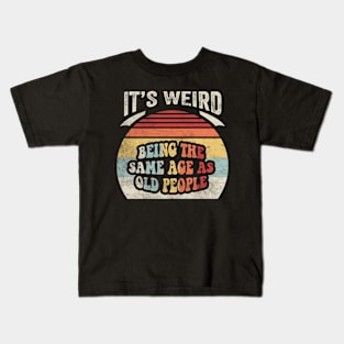 It's Weird Being The Same Age As Old People Funny Retro Old Man Old Woman Dad Mom Birthday Kids T-Shirt